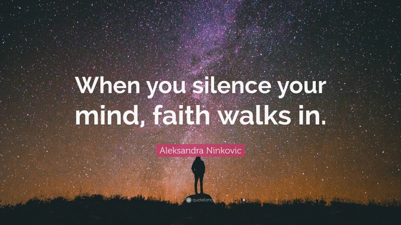 Aleksandra Ninkovic Quote: “When you silence your mind, faith walks in.”