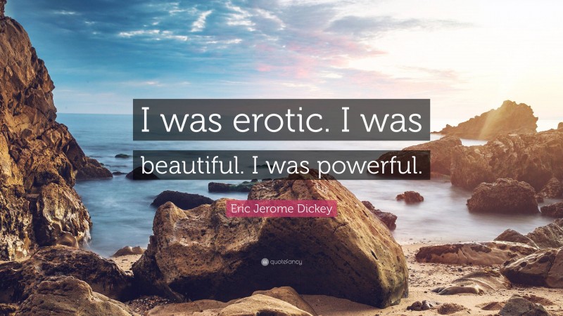 Eric Jerome Dickey Quote: “I was erotic. I was beautiful. I was powerful.”