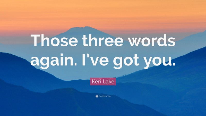 Keri Lake Quote: “Those three words again. I’ve got you.”