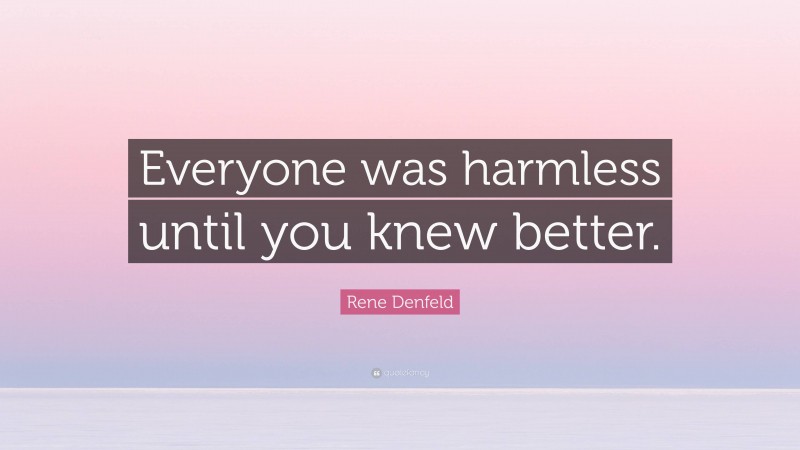 Rene Denfeld Quote: “Everyone was harmless until you knew better.”