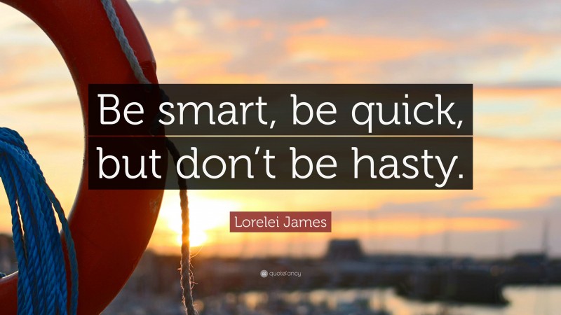 Lorelei James Quote: “Be smart, be quick, but don’t be hasty.”