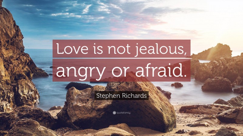 Stephen Richards Quote: “Love is not jealous, angry or afraid.”