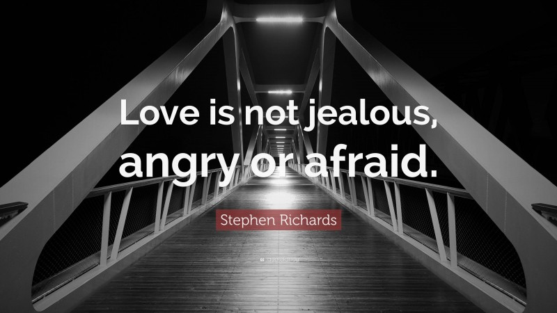 Stephen Richards Quote: “Love is not jealous, angry or afraid.”