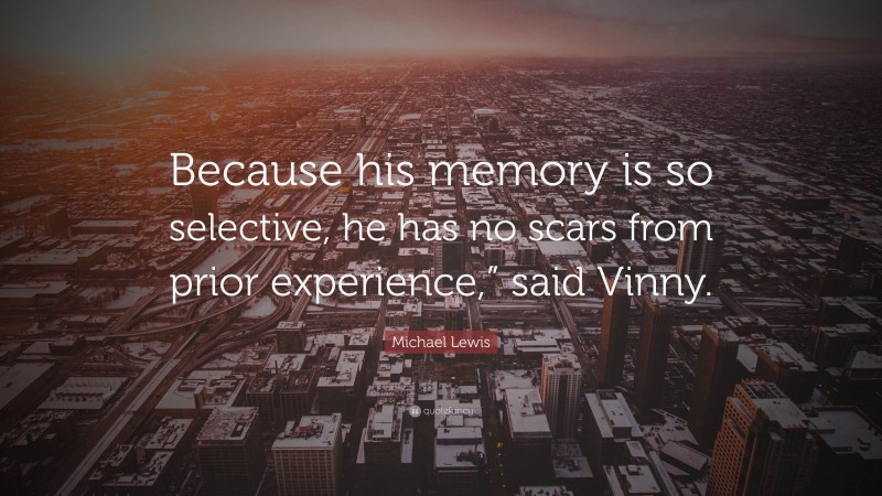 Michael Lewis Quote: “Because his memory is so selective, he has no scars from prior experience,” said Vinny.”