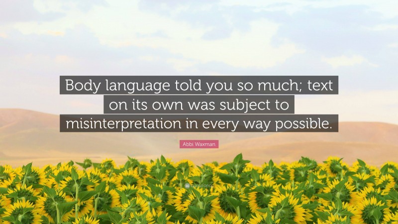 Abbi Waxman Quote: “Body language told you so much; text on its own was subject to misinterpretation in every way possible.”