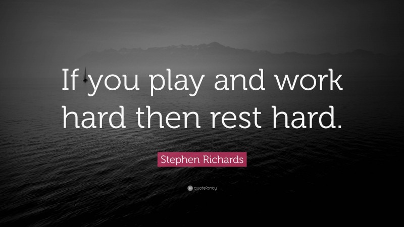 Stephen Richards Quote: “If you play and work hard then rest hard.”