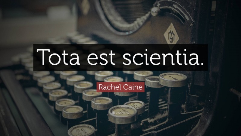 Rachel Caine Quote: “Tota est scientia.”