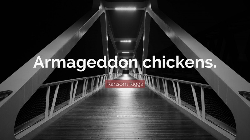 Ransom Riggs Quote: “Armageddon chickens.”