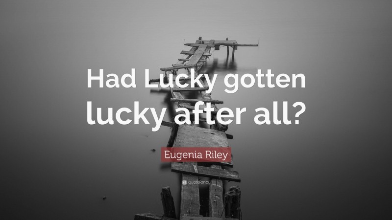 Eugenia Riley Quote: “Had Lucky gotten lucky after all?”
