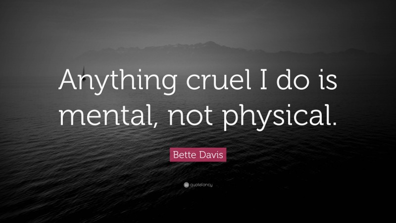 Bette Davis Quote: “Anything cruel I do is mental, not physical.”