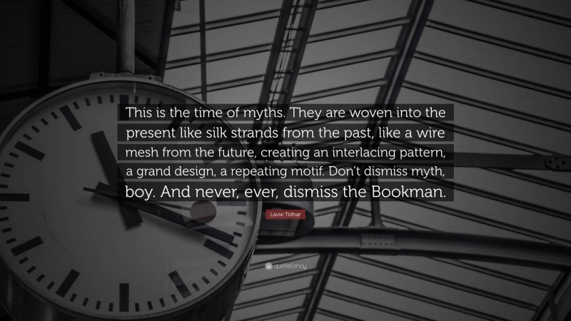 Lavie Tidhar Quote: “This is the time of myths. They are woven into the present like silk strands from the past, like a wire mesh from the future, creating an interlacing pattern, a grand design, a repeating motif. Don’t dismiss myth, boy. And never, ever, dismiss the Bookman.”