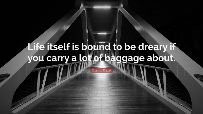 Osamu Dazai Quote: “Life itself is bound to be dreary if you carry a lot of baggage about.”