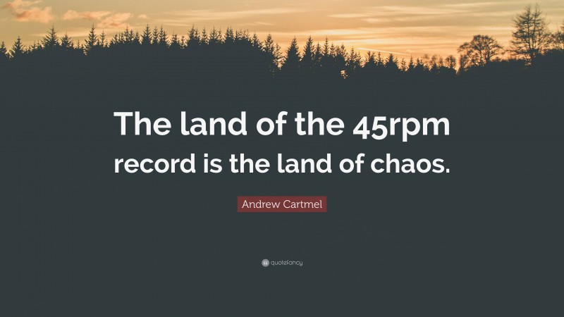 Andrew Cartmel Quote: “The land of the 45rpm record is the land of chaos.”