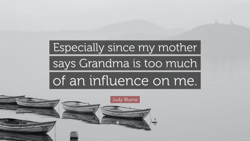 Judy Blume Quote: “Especially since my mother says Grandma is too much of an influence on me.”