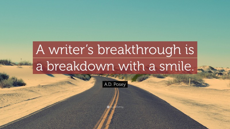 A.D. Posey Quote: “A writer’s breakthrough is a breakdown with a smile.”