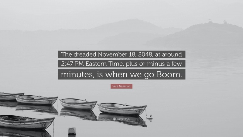 Vera Nazarian Quote: “The dreaded November 18, 2048, at around 2:47 PM Eastern Time, plus or minus a few minutes, is when we go Boom.”