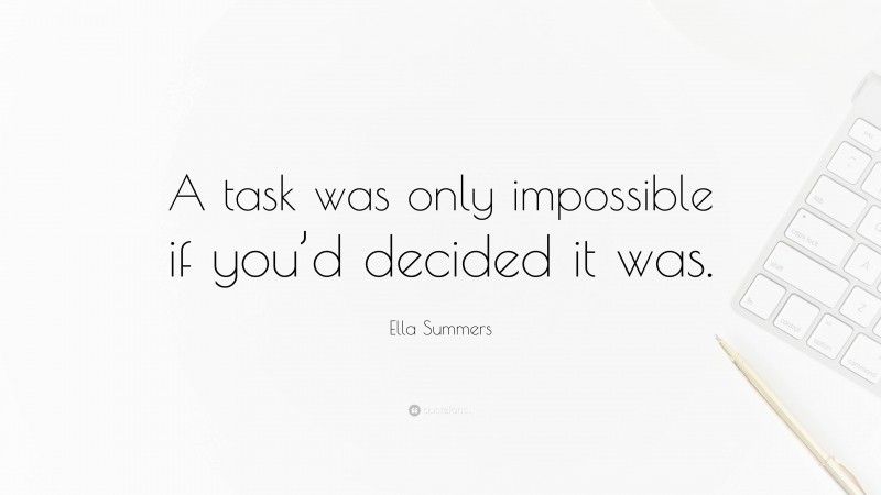 Ella Summers Quote: “A task was only impossible if you’d decided it was.”