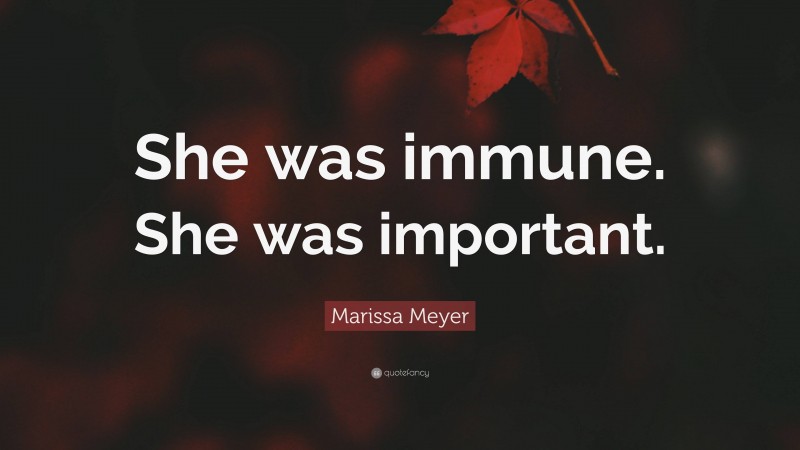 Marissa Meyer Quote: “She was immune. She was important.”