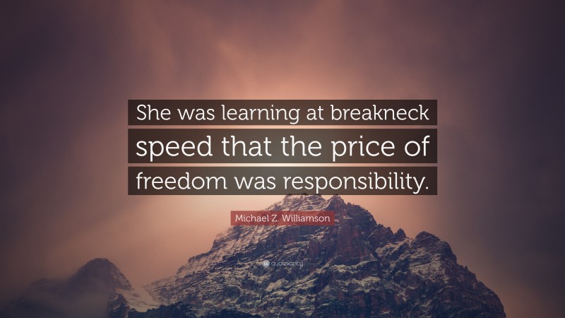 Michael Z. Williamson Quote: “She was learning at breakneck speed that the price of freedom was responsibility.”