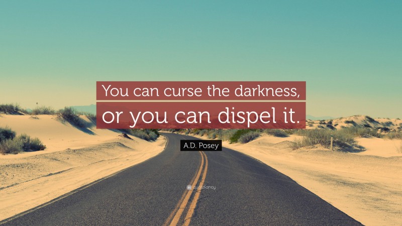 A.D. Posey Quote: “You can curse the darkness, or you can dispel it.”