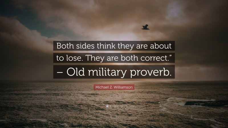 Michael Z. Williamson Quote: “Both sides think they are about to lose. They are both correct.” – Old military proverb.”