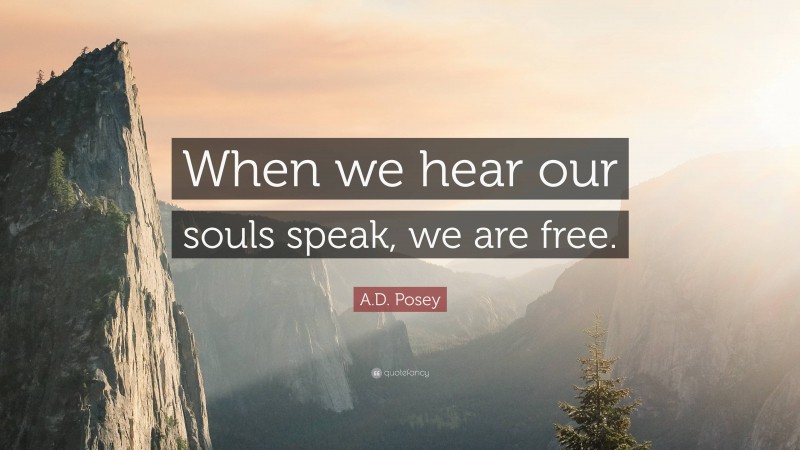 A.D. Posey Quote: “When we hear our souls speak, we are free.”