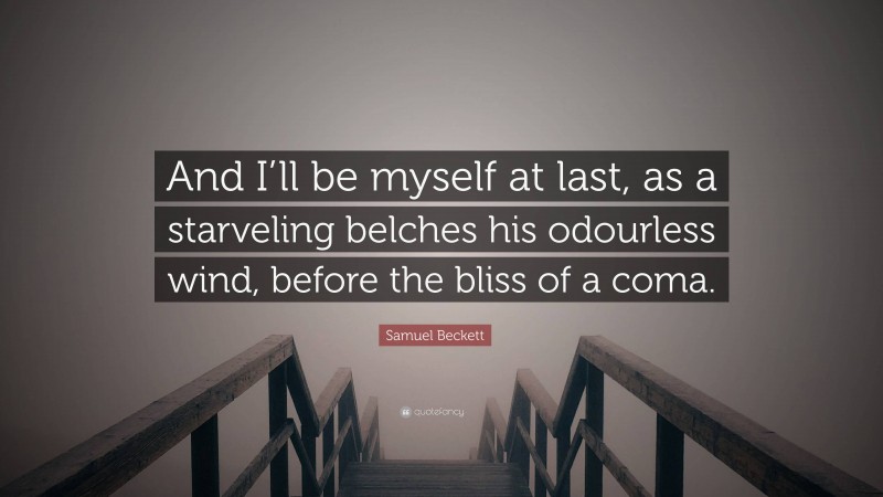 Samuel Beckett Quote: “And I’ll be myself at last, as a starveling belches his odourless wind, before the bliss of a coma.”