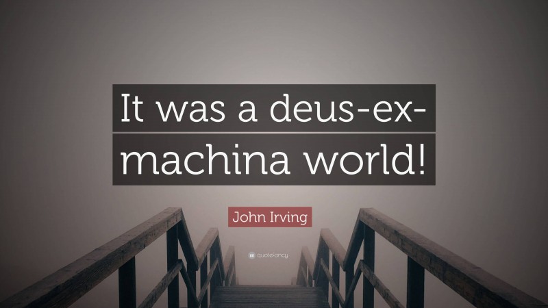 John Irving Quote: “It was a deus-ex-machina world!”