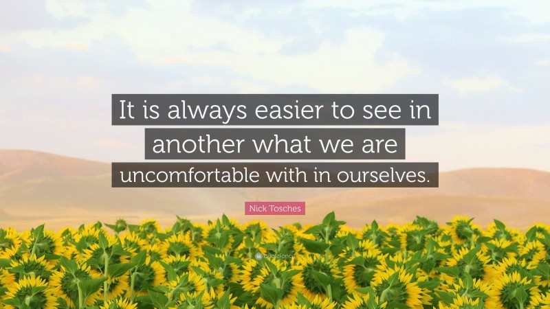 Nick Tosches Quote: “It is always easier to see in another what we are uncomfortable with in ourselves.”