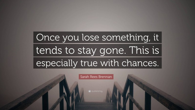 Sarah Rees Brennan Quote: “Once you lose something, it tends to stay gone. This is especially true with chances.”