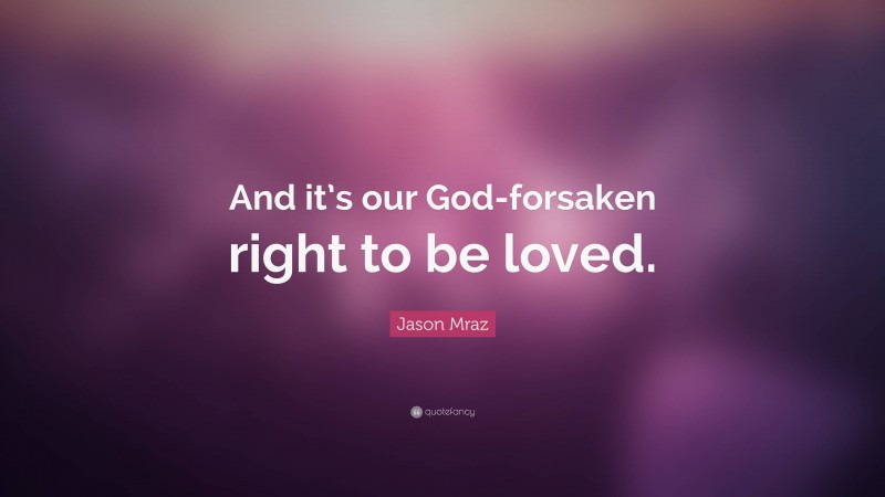 Jason Mraz Quote: “And it’s our God-forsaken right to be loved.”