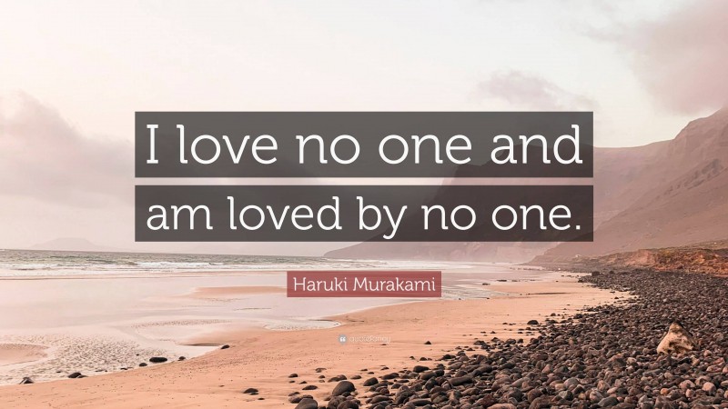 Haruki Murakami Quote: “I love no one and am loved by no one.”