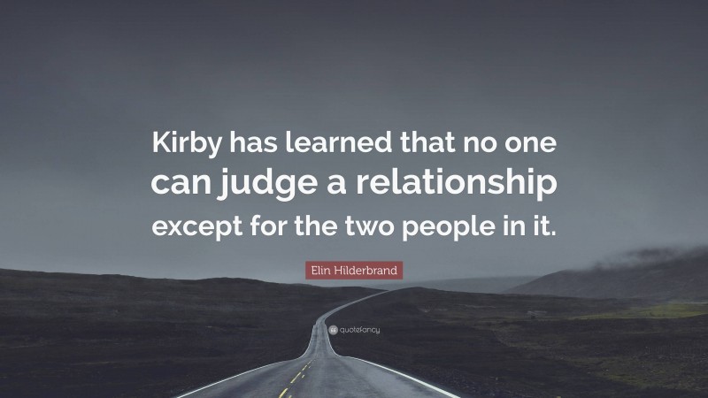 Elin Hilderbrand Quote: “Kirby has learned that no one can judge a relationship except for the two people in it.”