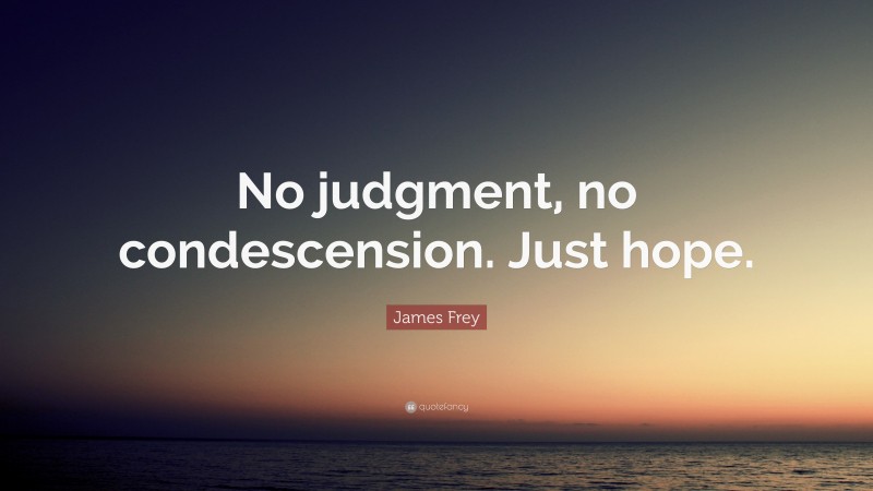 James Frey Quote: “No judgment, no condescension. Just hope.”