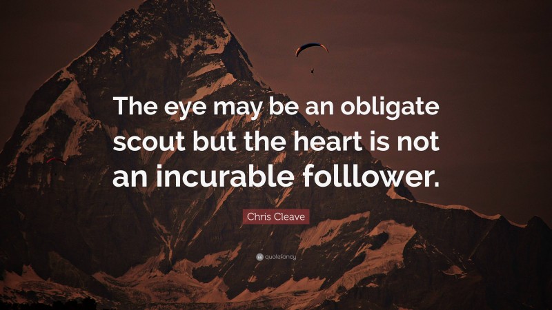 Chris Cleave Quote: “The eye may be an obligate scout but the heart is not an incurable folllower.”