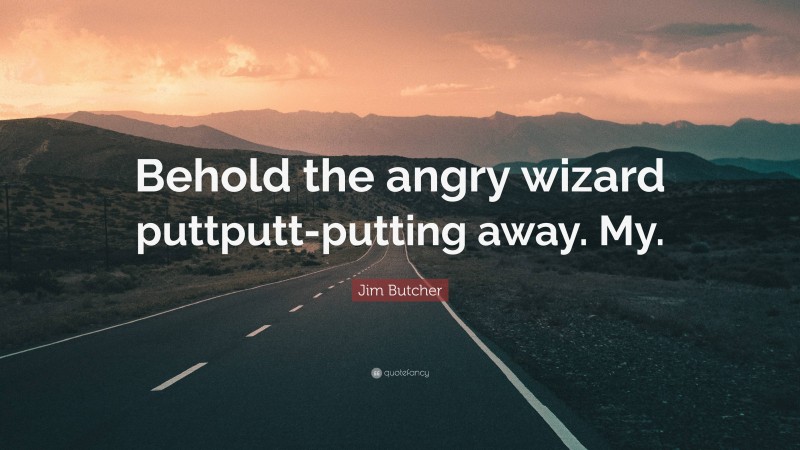 Jim Butcher Quote: “Behold the angry wizard puttputt-putting away. My.”