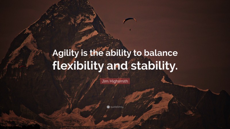 Jim Highsmith Quote: “Agility is the ability to balance flexibility and stability.”