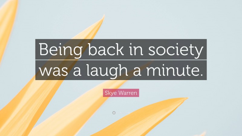 Skye Warren Quote: “Being back in society was a laugh a minute.”