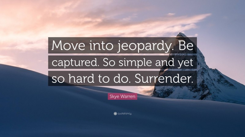 Skye Warren Quote: “Move into jeopardy. Be captured. So simple and yet so hard to do. Surrender.”