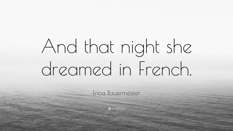 Erica Bauermeister Quote: “And that night she dreamed in French.”