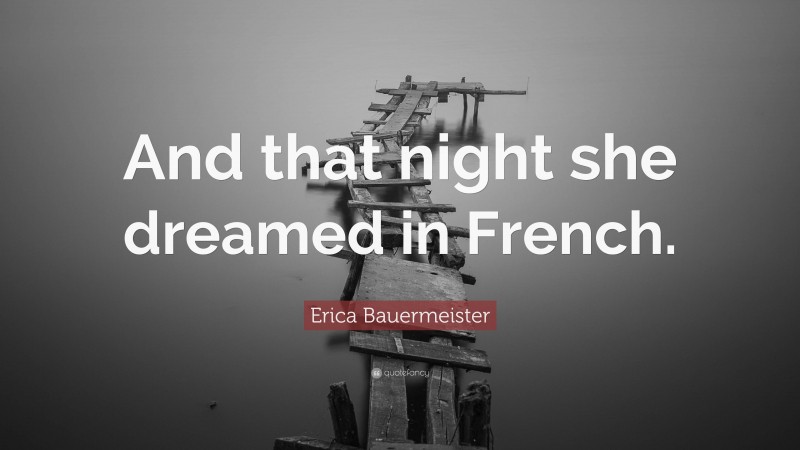 Erica Bauermeister Quote: “And that night she dreamed in French.”