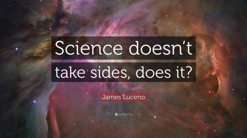 James Luceno Quote: “Science doesn’t take sides, does it?”
