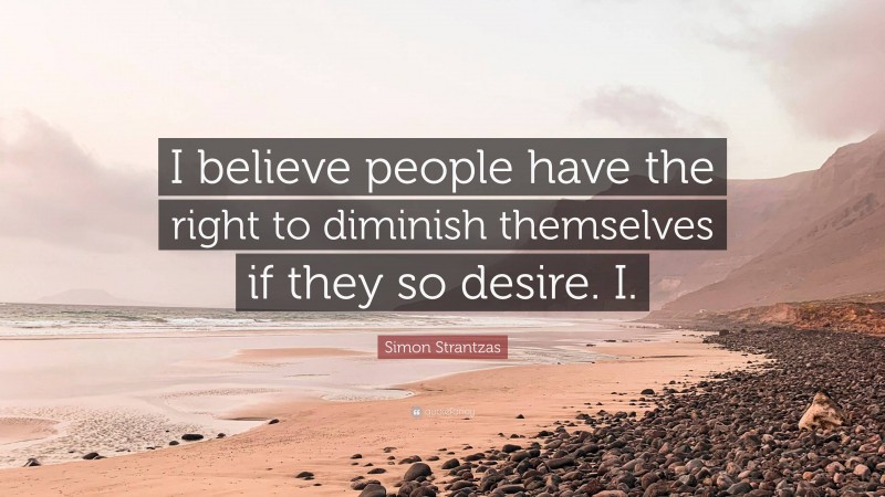 Simon Strantzas Quote: “I believe people have the right to diminish themselves if they so desire. I.”