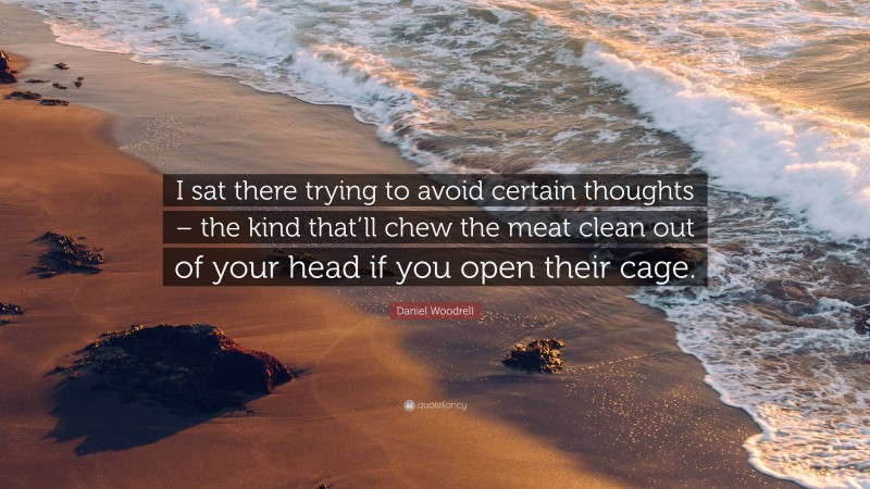 Daniel Woodrell Quote: “I sat there trying to avoid certain thoughts – the kind that’ll chew the meat clean out of your head if you open their cage.”