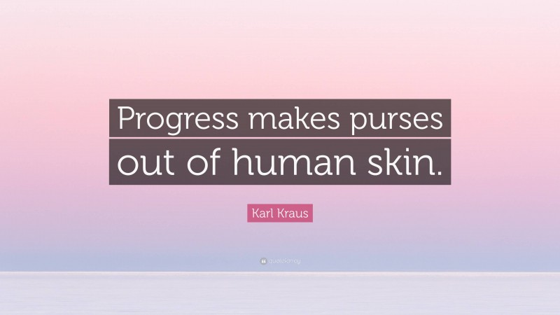 Karl Kraus Quote: “Progress makes purses out of human skin.”