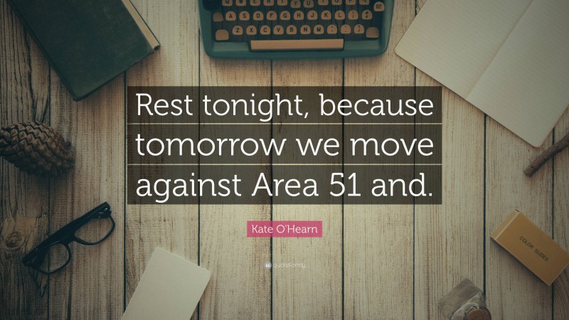 Kate O'Hearn Quote: “Rest tonight, because tomorrow we move against Area 51 and.”