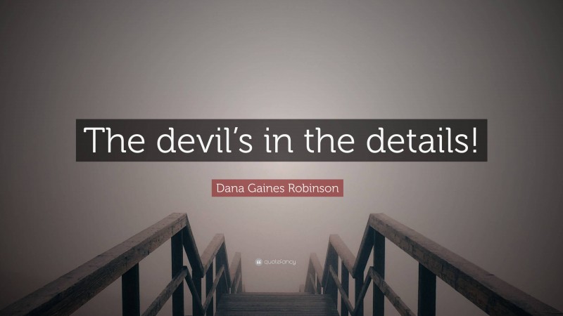 Dana Gaines Robinson Quote: “The devil’s in the details!”