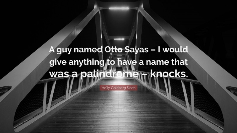 Holly Goldberg Sloan Quote: “A guy named Otto Sayas – I would give anything to have a name that was a palindrome – knocks.”