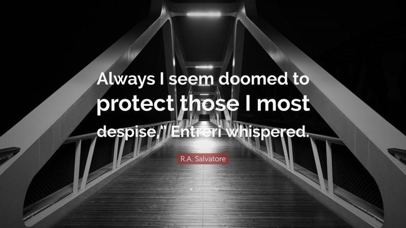 R.A. Salvatore Quote: “Always I seem doomed to protect those I most despise,” Entreri whispered.”