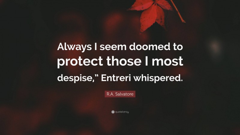 R.A. Salvatore Quote: “Always I seem doomed to protect those I most despise,” Entreri whispered.”